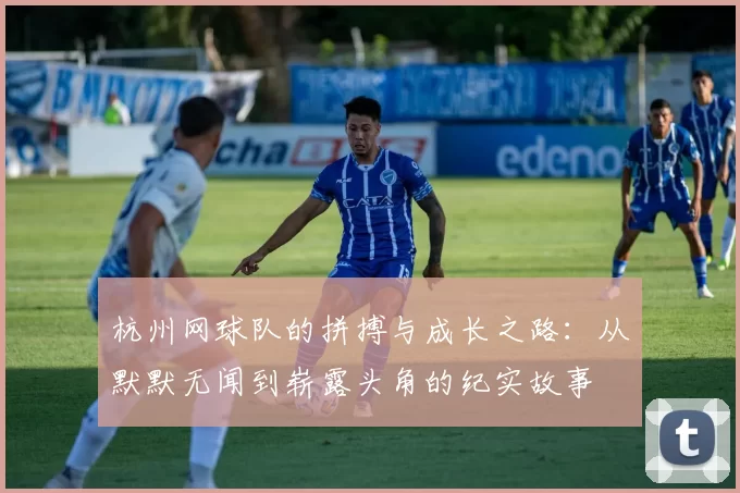 杭州网球队的拼搏与成长之路：从默默无闻到崭露头角的纪实故事