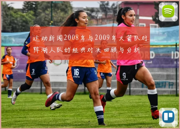 运动新闻2008年与2009年火箭队对阵湖人队的经典对决回顾与分析